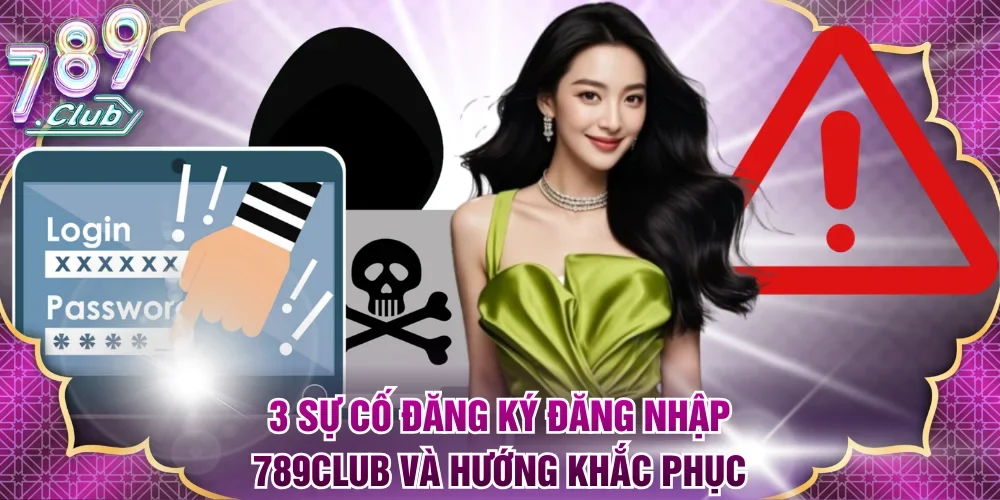 3 sự cố đăng ký đăng nhập 789Club và hướng khắc phục