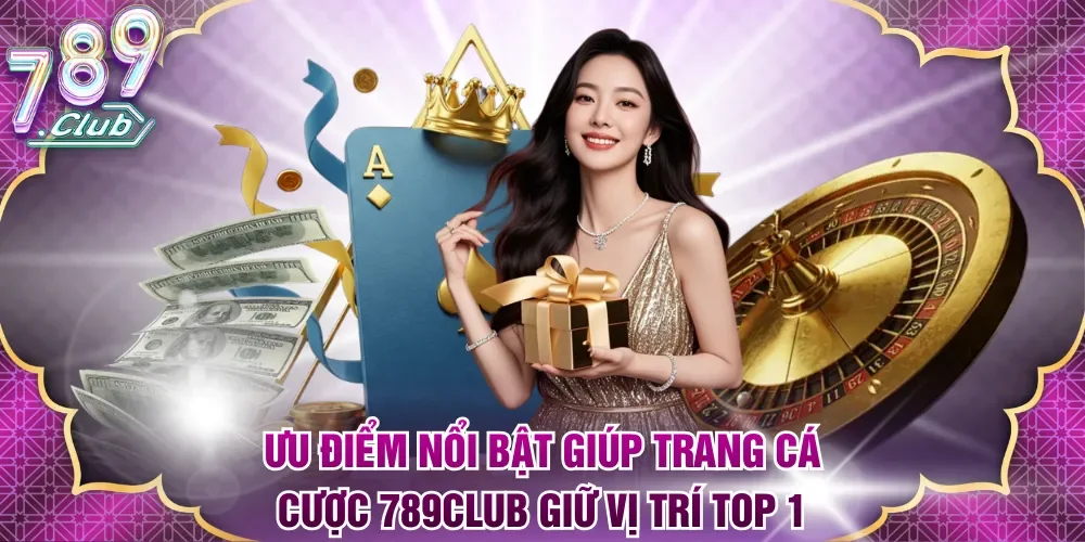 Ưu điểm nổi bật giúp trang cá cược 789Club giữ vị trí top 1